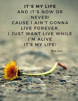 It S My Life Quotes It's My Life And It's Now Or Never! Cause I Ain't Gonna Live Forever, I  Just Want Live While I'm Alive It's My Life!: 110 Lined Pages Motivational  Notebook With Quote By