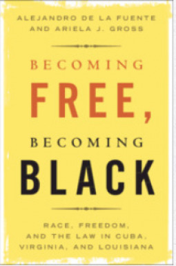 Becoming Free, Becoming Black: Race, Freedom, and Law in Cuba, Virginia, and Louisiana
