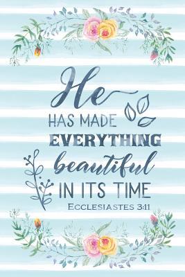 He Has Made Everything Beautiful In Its Time Ecclesiastes 3: 11: Notebook  With Christian Bible Verse Quote Cover - Blank College Ruled Lines By Not A  Book | Goodreads