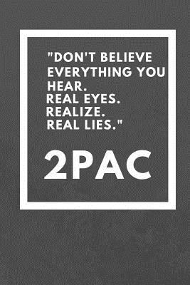 Real Eyes Realize Real Lies Quote Don't Believe Everything You Hear. Real Eyes. Realize. Real Lies.: Tupac  Quote Notebook / Journal / Gift / Diary 120 Lined Pages (6 X 9) Medium  Portable Size By Not A Book | Goodreads