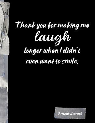Thank You For Making Me Laugh Quotes Thank You For Making Me Laugh Longer When I Didn't Even Want To Smile.:  Funny Friends Bff Journal Diary Notebook By Not A Book | Goodreads