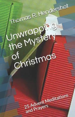 Unwrapping the Mystery of Christmas: 25 Advent Meditations and Prayers by Thomas R Hendershot 