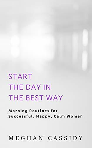 Start The Day In The Best Way: Morning Routines for Successful, Happy, Calm Women