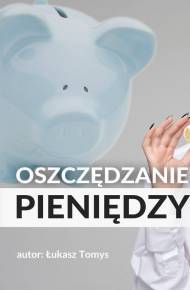 Oszczędzanie pieniędzy. Poradnik w 100% praktyczny.