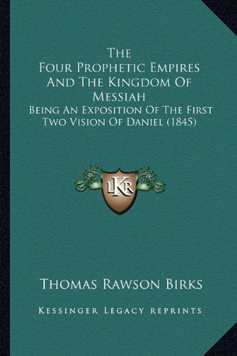 The Four Prophetic Empires And The Kingdom Of Messiah: Being An Exposition Of The First Two