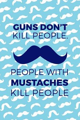 Guns Don't Kill People. People With Mustaches Kill People: Blank Lined