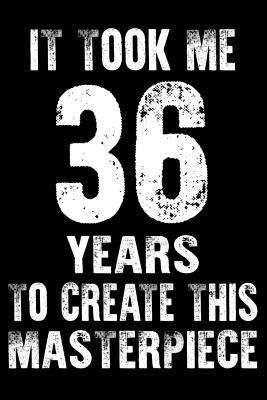 36th Birthday Quotes For Myself It Took Me 36 Years To Create This Masterpiece: 36Th Birthday Gift For 36  Years Daily Positivity Journal For Happiness, Wellness, Mindfulness & Self  Guided Journal Gifts For Men & Women By