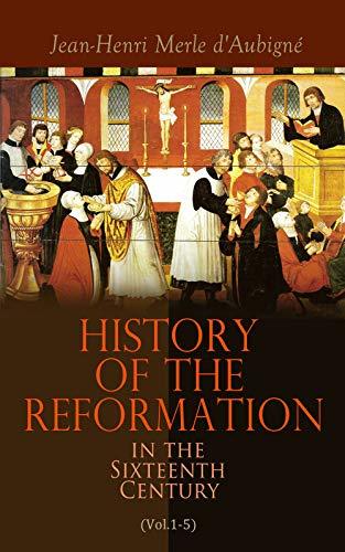 History of the Reformation in the Sixteenth Century (Vol.1-5): Complete Edition by Jean-Henri ...