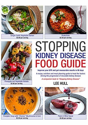 Stopping Kidney Disease Food Guide: A recipe, nutrition and meal planning guide to treat the factors driving the progression of incurable kidney disease