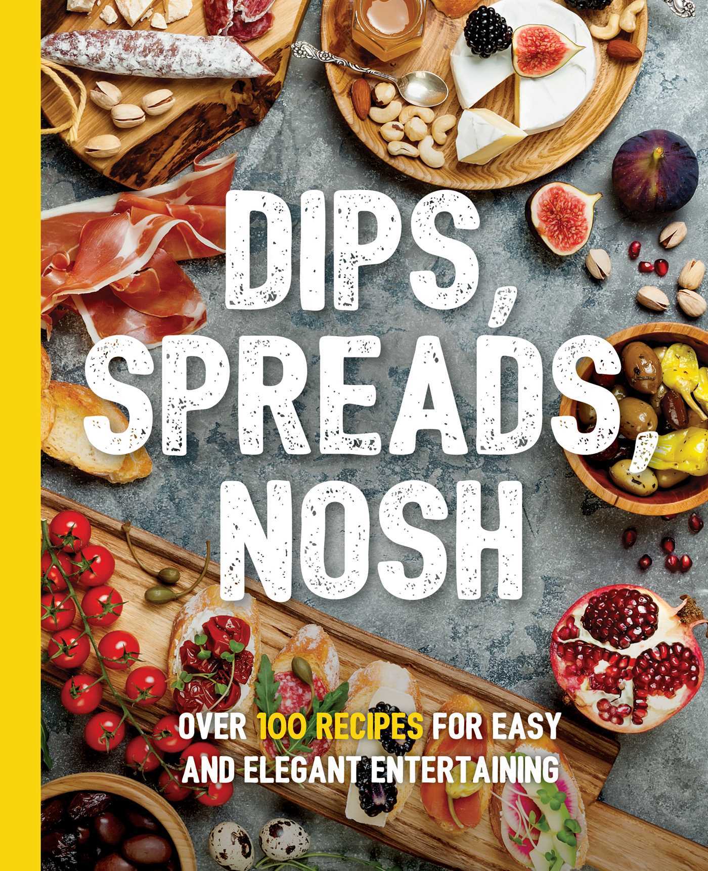 Dips, Spreads, Nosh Over 100 Recipes for Easy and Elegant