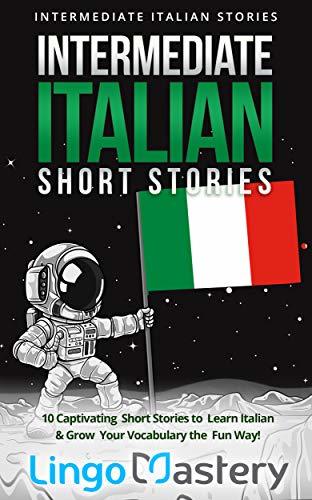 Intermediate Italian Short Stories: 10 Captivating Short Stories to Learn Italian & Grow Your Vocabulary the Fun Way! (Intermediate Italian Stories)