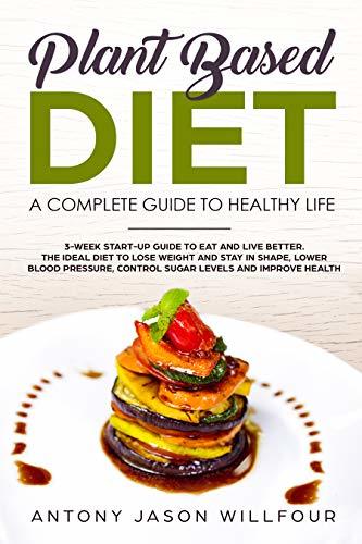 Plant Based Diet: A Complete Guide To Healthier Life. 3-Week Start-Up ...