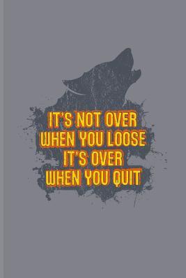 It S Not Over Quotes It's Not Over When You Loose It's Over When You Quit: Motivational Quotes  Journal For Sportsmen, Recovery, Never Quit Team, Coach, Leader, Strong  Wolf Pack, & Wolves Fans - 6X9 - 100