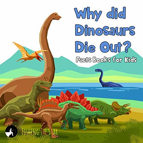 Why did Dinosaurs Die Out? Facts Books for Kids by Fishing The Star