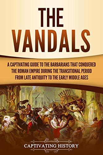 The Vandals: A Captivating Guide to the Barbarians That Conquered the Roman Empire During the Transitional Period from Late Antiquity to the Early Middle Ages