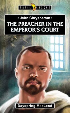 John Chrysostom: The Preacher in the Emperor’s Court