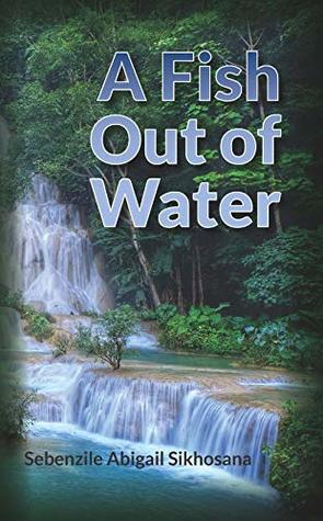 A Fish Out of Water by Sebenzile Abigail Sikhosana | Goodreads