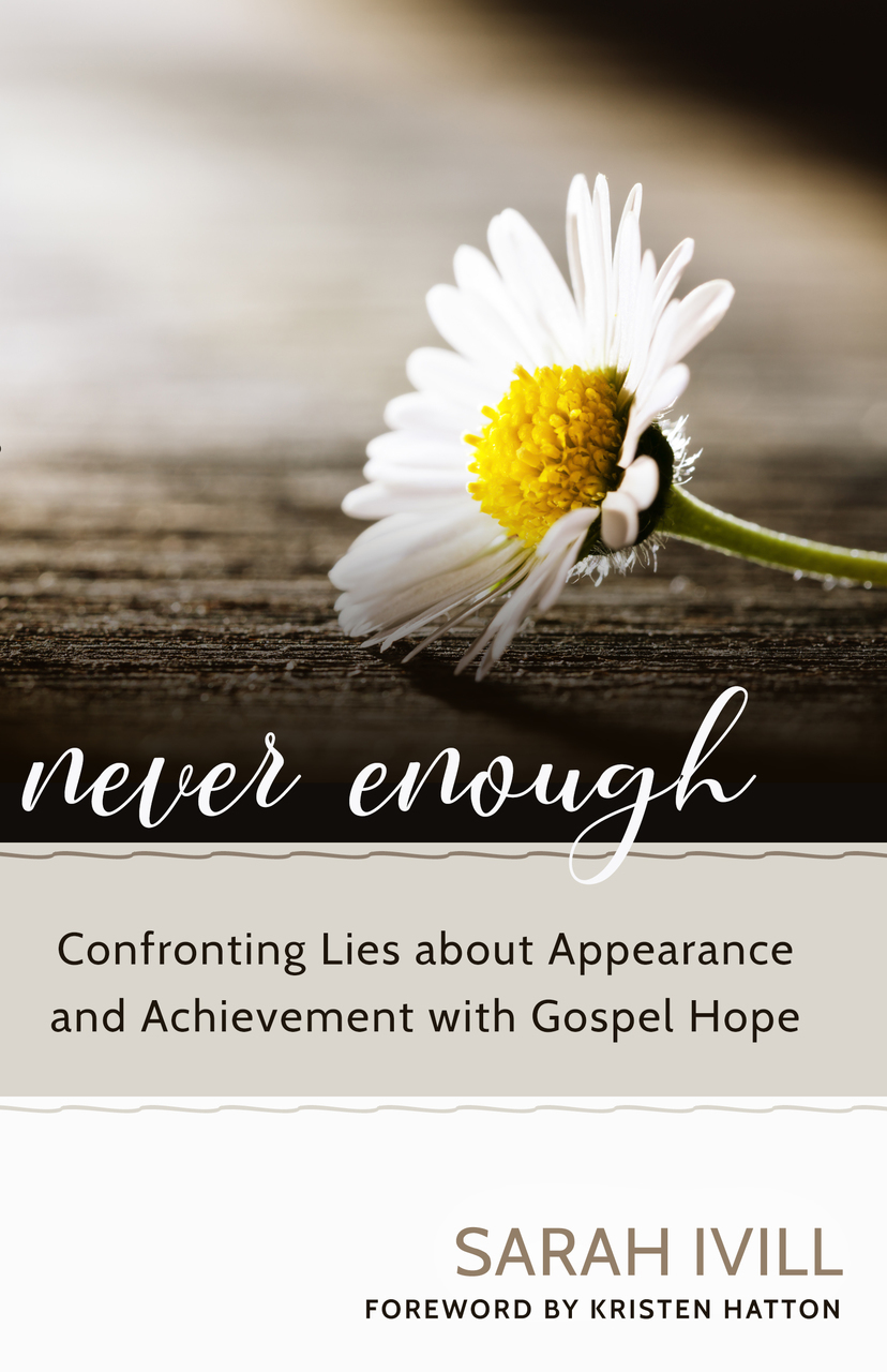 Never Enough: Confronting Lies about Appearances and Achievement with Gospel Hope