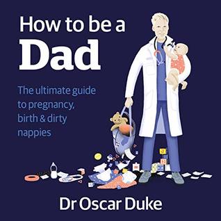 How to Be a Dad: The ultimate guide to pregnancy, birth & dirty nappies