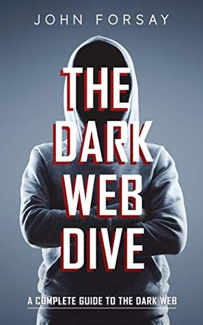The Dark Web Dive: A Complete Guide to The Dark Web by John Forsay ...