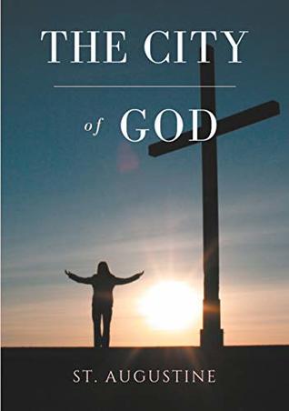 The City of God: A treaty of Christian philosophy by St Augustine of Hippo (Saint Augustine of Hippo theological works Book 2)