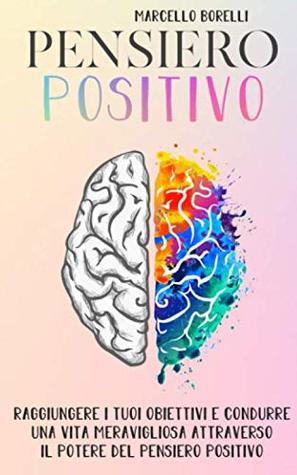 Marcello Borelli – IL PENSIERO POSITIVO: Come raggiungere i tuoi obiettivi e condurre una vita positiva attraverso il potere del pensiero (2019) Marcello Borelli – IL PENSIERO POSITIVO: Come raggiungere i tuoi obiettivi e condurre una vita positiva attraverso il potere del pensiero (2019)