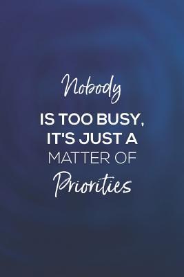 Nobody Is Too Busy Quotes Nobody Is Too Busy It's Just A Matter Of Priorities: Daily Success,  Motivation And Everyday Inspiration For Your Best Year Ever, 365 Days To  More Happiness Motivational Year Long Journal / Daily