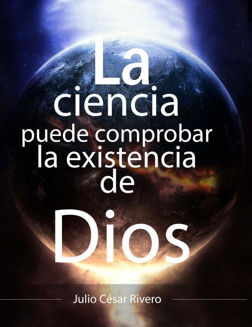 La ciencia puede comprobar la existencia de Dios by Julio Rivero ...