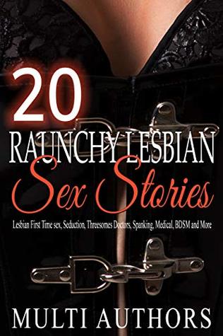 20 Raunchy Lesbian Sex Stories: Lesbian First Time sex, Billionaire, Seduction, Coming Out, Threesomes, Doctors, Spanking, Medical, BDSM and More