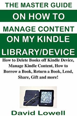 The Master Guide on How to Manage Content on My Kindle Library/Device: How to Delete Books off Kindle Device, Manage Kindle Content, How to Borrow a Book, Return a Book, Lend, Share, Gift and more!