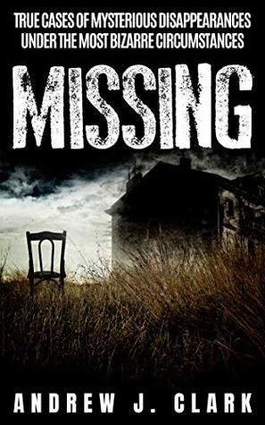 Missing: True Cases of Mysterious Disappearances under the Most Bizarre Circumstances