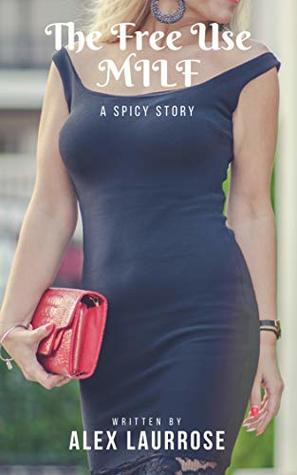 The Free Use MILF: A Spicy Story by Alex Laurrose | Goodreads