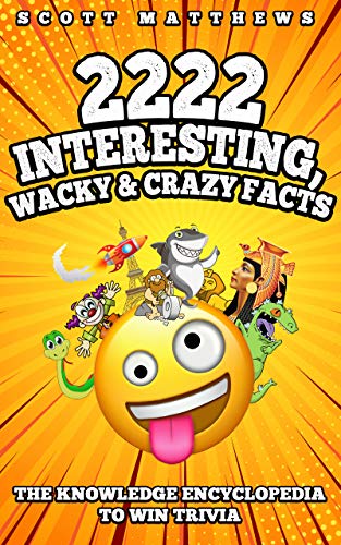 2222 Interesting, Wacky & Crazy Facts - The Knowledge Encyclopedia To Win Trivia