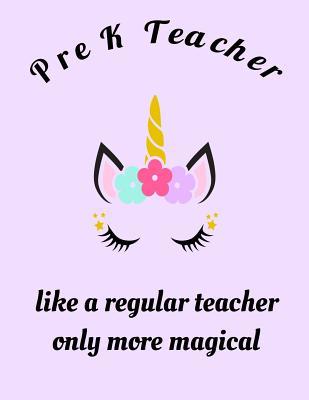 Pre K Teacher Quotes Pre K Teacher Like A Regular Teacher Only More Magical: Pre K Teacher  Appreciation Unicorn Magical Gift Notebook, Inspirational Quote Composition  Journal Notebook... 8.5 X 11 100 Pages Blank Lined Sheets. By