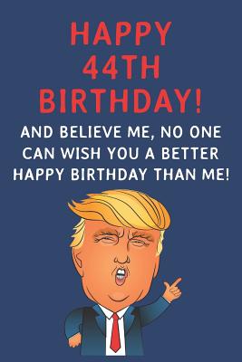 Funny 44th Birthday Quotes Happy 44Th Birthday! And Believe Me, No One Can Wish You A Better Happy  Birthday Than Me: Funny Donald Trump 44Th Birthday Gift / Journal /  Notebook / Diary / Greetings Card