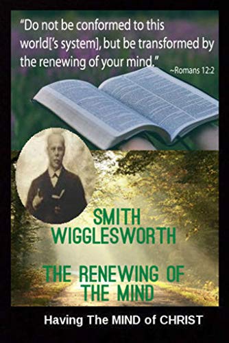 Smith Wigglesworth The Renewing of the Mind: Having The MIND of CHRIST