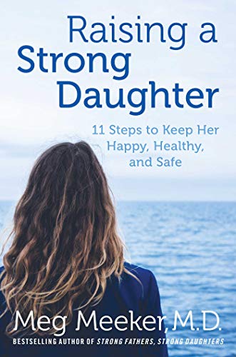 Raising a Strong Daughter in a Toxic Culture: 11 Steps to Keep Her Happy, Healthy, and Safe
