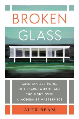 Broken Glass: Mies Van Der Rohe, Edith Farnsworth, and the Fight Over a Modernist Masterpiece