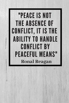Ronald Reagan Peace Quotes Peace Is Not Absence Of Conflict, It Is The Ability To Handle Conflict By  Peaceful Means: Ronald Reagan Quote Notebook / Journal / Gift / Diary 120  Lined Pages (6 X 9)