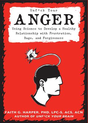 Unfuck Your Anger: Using Science to Understand Frustration, Rage, and Forgiveness
