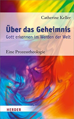 Über das Geheimnis: Gott erkennen im Werden der Welt. Eine Prozesstheologie