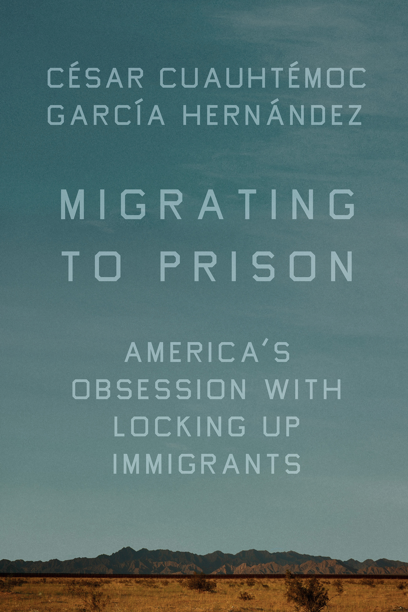 Migrating to Prison: America's Obsession With Locking Up Immigrants