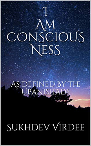 I Am Conscious Ness: As Defined By The Upanishads