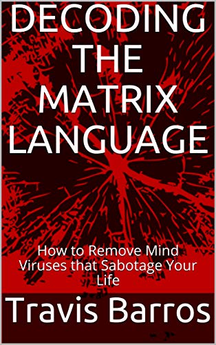DECODING THE MATRIX LANGUAGE: How to Remove Mind Viruses that Sabotage ...