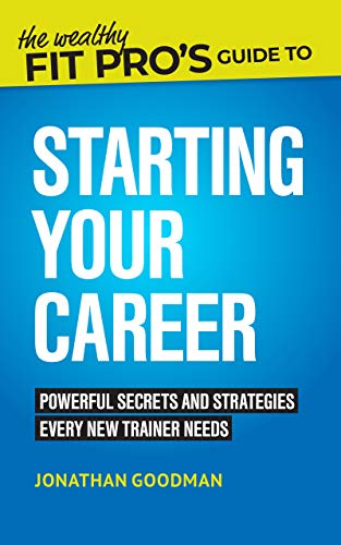 The Wealthy Fit Pro's Guide to Starting Your Career: Powerful Secrets and Strategies Every New Trainer Needs