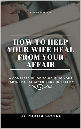 How to Help Your Wife Heal From Your Affair: A Complete Guide to 