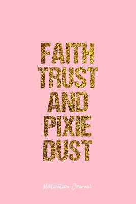 Faith Trust And Pixie Dust Quote Motivation Journal: Lined Journal - Faith Trust And Pixie Dust Motivation Quote  Faith - Pink Diary, Planner, Gratitude, Writing, Travel, Goal, Bullet  Notebook - 6X9 120 Pages By Not A Book | Goodreads