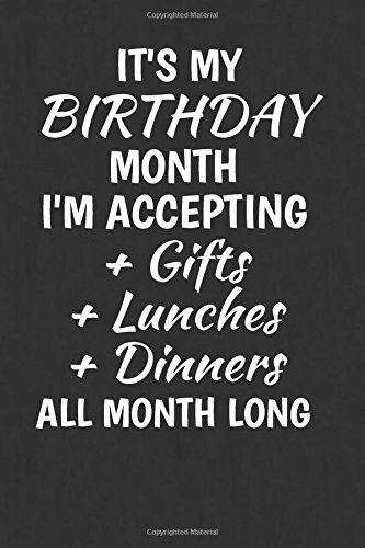 Its My Birthday Month Quotes It's My Birthday Month I'm Accepting Gifts + Lunches + Dinners All Month  Long: Funny Birthday Writing Journal Lined, Diary, Notebook By Not A Book |  Goodreads