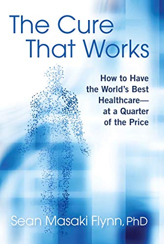 The Cure That Works: How to Have the World's Best Health Care -- at a Quarter of the Price