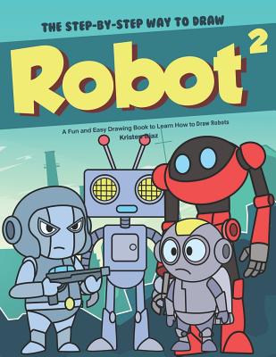 The Step-by-Step Way to Draw Robot 2: A Fun and Easy Drawing Book to ...